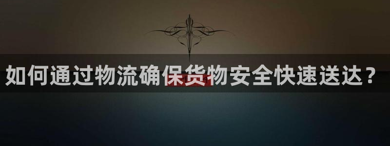 南宫,优游国际官网：如何通过物流确保