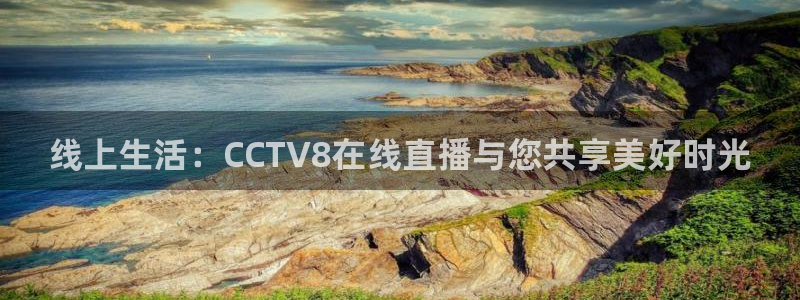 咪咕直播体育在线看：线上生活：CCTV8在线直播与您共享美好时光