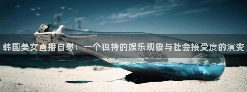 咪咕免费体育直播：韩国美女直播自慰：一个独特的娱乐现象与社会接受度的演变